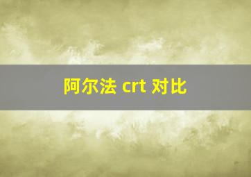 阿尔法 crt 对比